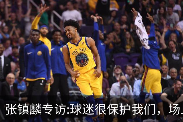 张镇麟专访:球迷很保护我们，场上为我们呐喊，场下跟黑子对线！